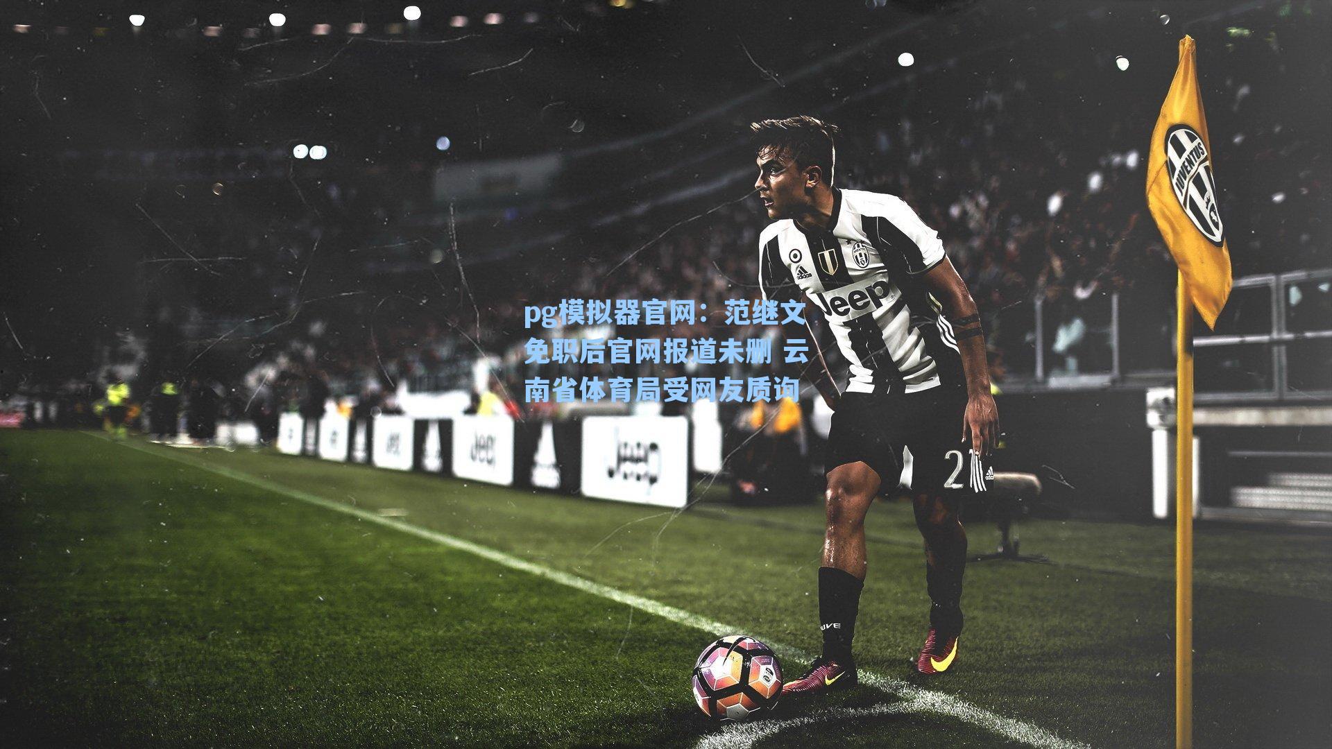 pg模拟器官网：范继文免职后官网报道未删 云南省体育局受网友质询