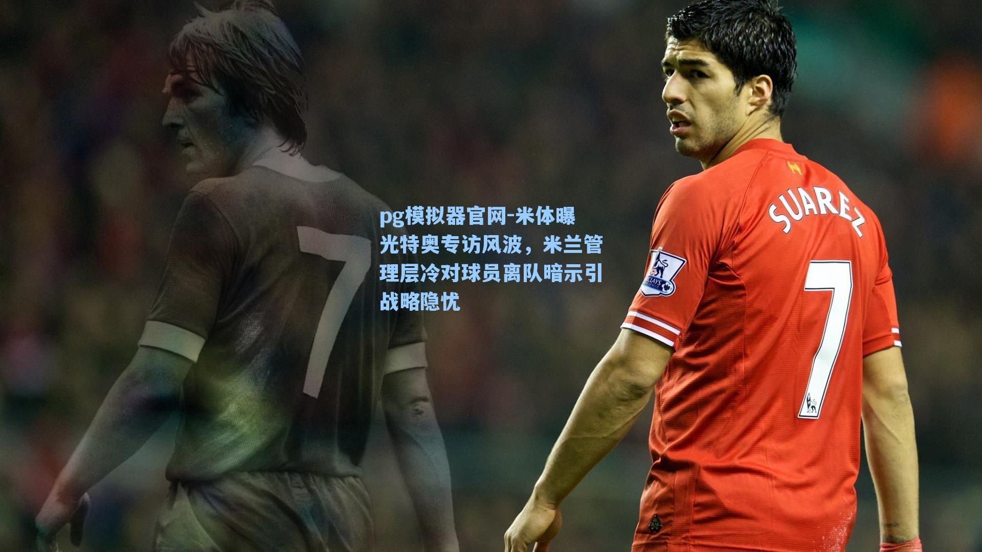 米体曝光特奥专访风波，米兰管理层冷对球员离队暗示引战略隐忧