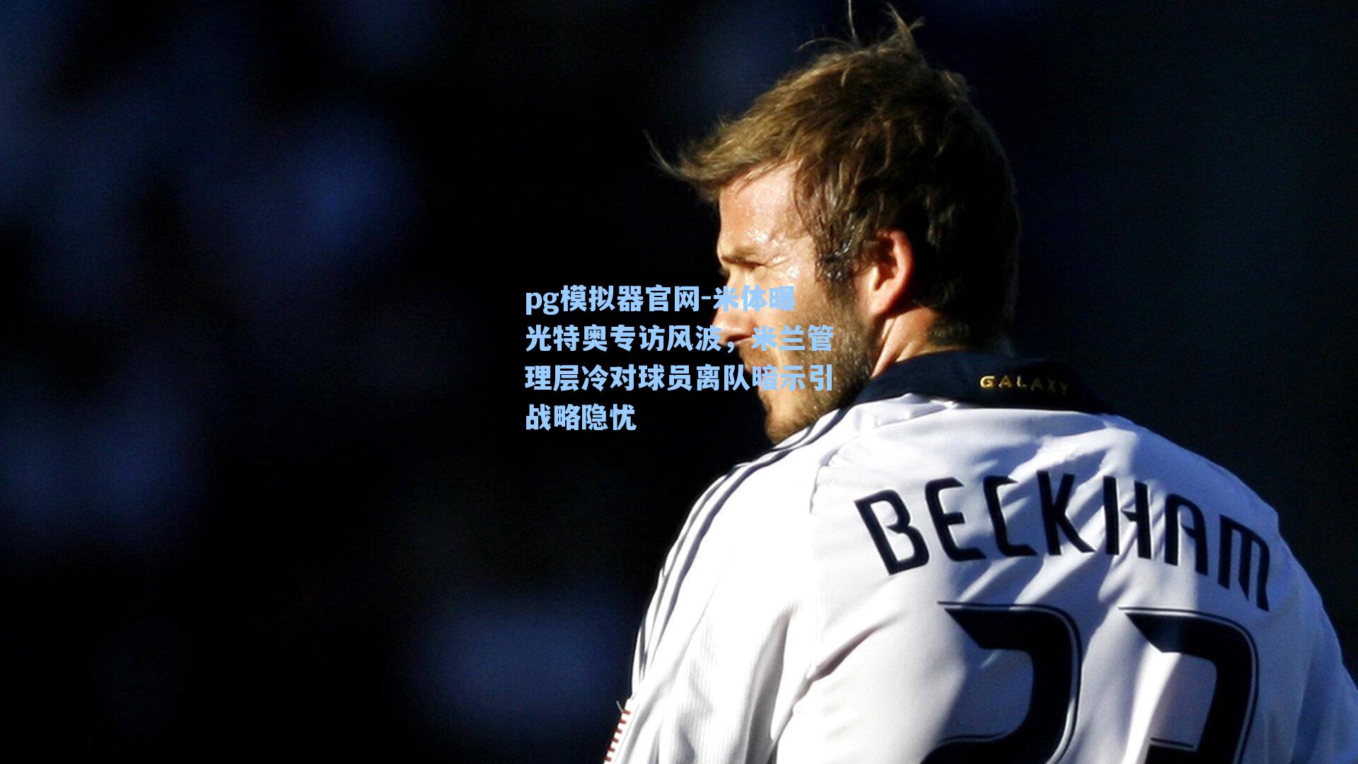 米体曝光特奥专访风波，米兰管理层冷对球员离队暗示引战略隐忧