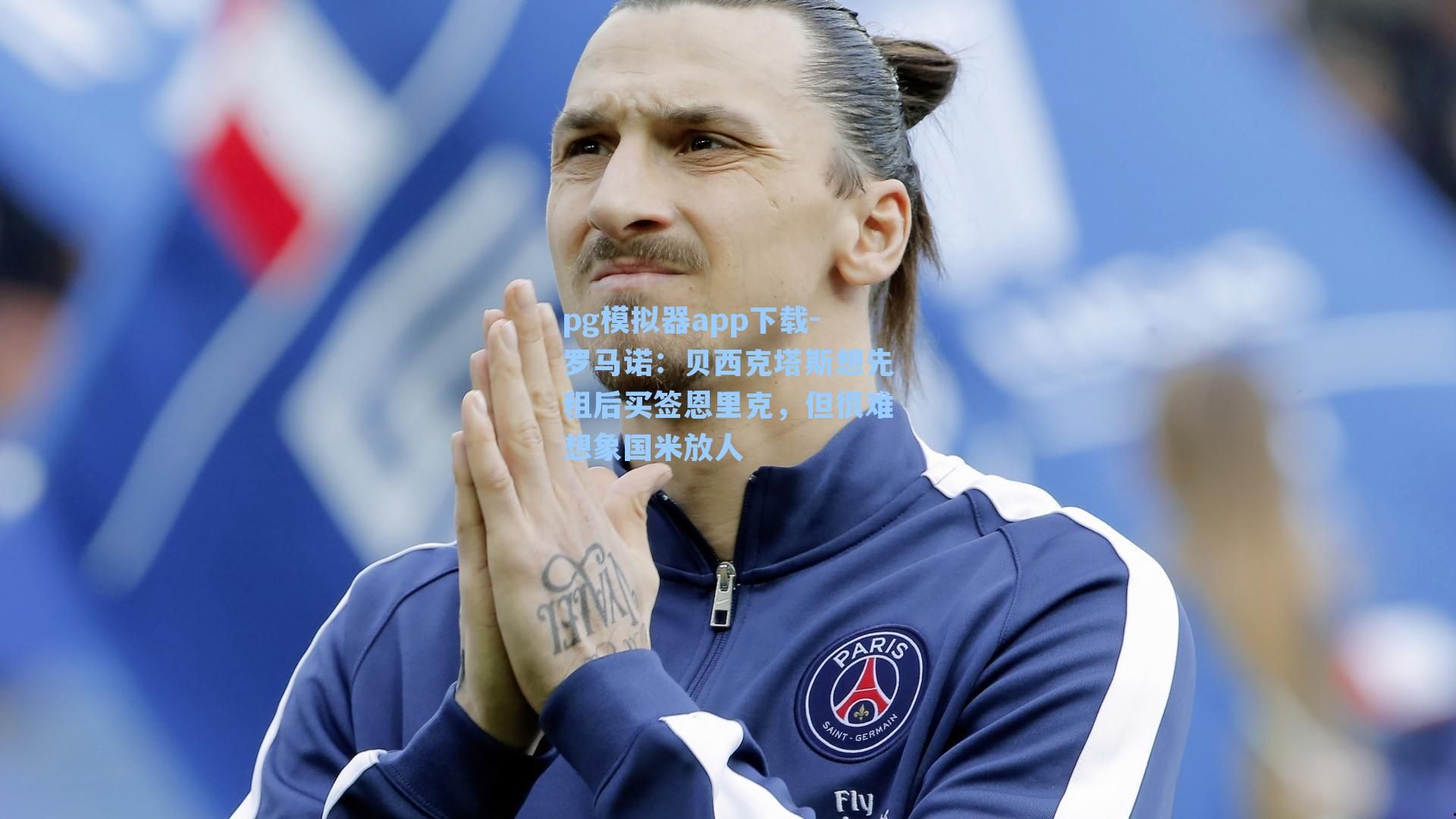 pg模拟器app下载-罗马诺：贝西克塔斯想先租后买签恩里克，但很难想象国米放人