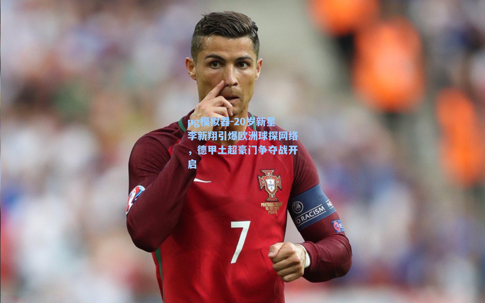 pg模拟器-20岁新星李新翔引爆欧洲球探网络，德甲土超豪门争夺战开启
