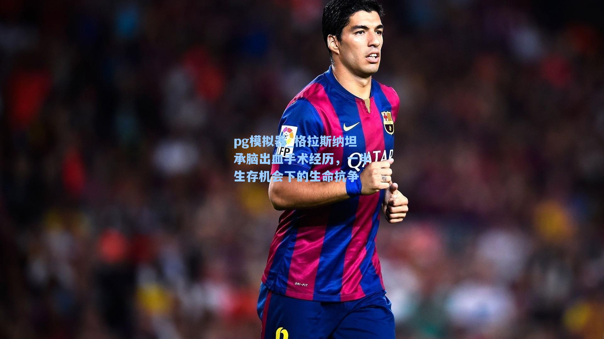 pg模拟器_格拉斯纳坦承脑出血手术经历，一半生存机会下的生命抗争