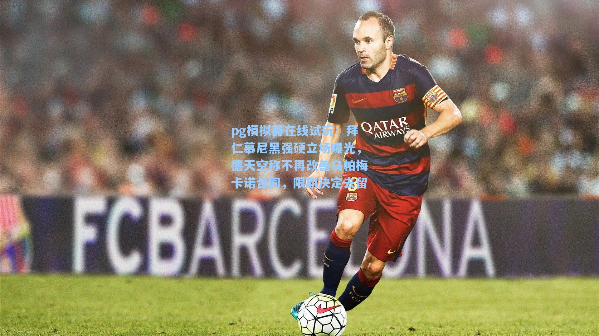 pg模拟器在线试玩：拜仁慕尼黑强硬立场曝光，德天空称不再改善乌帕梅卡诺合同，限期决定去留