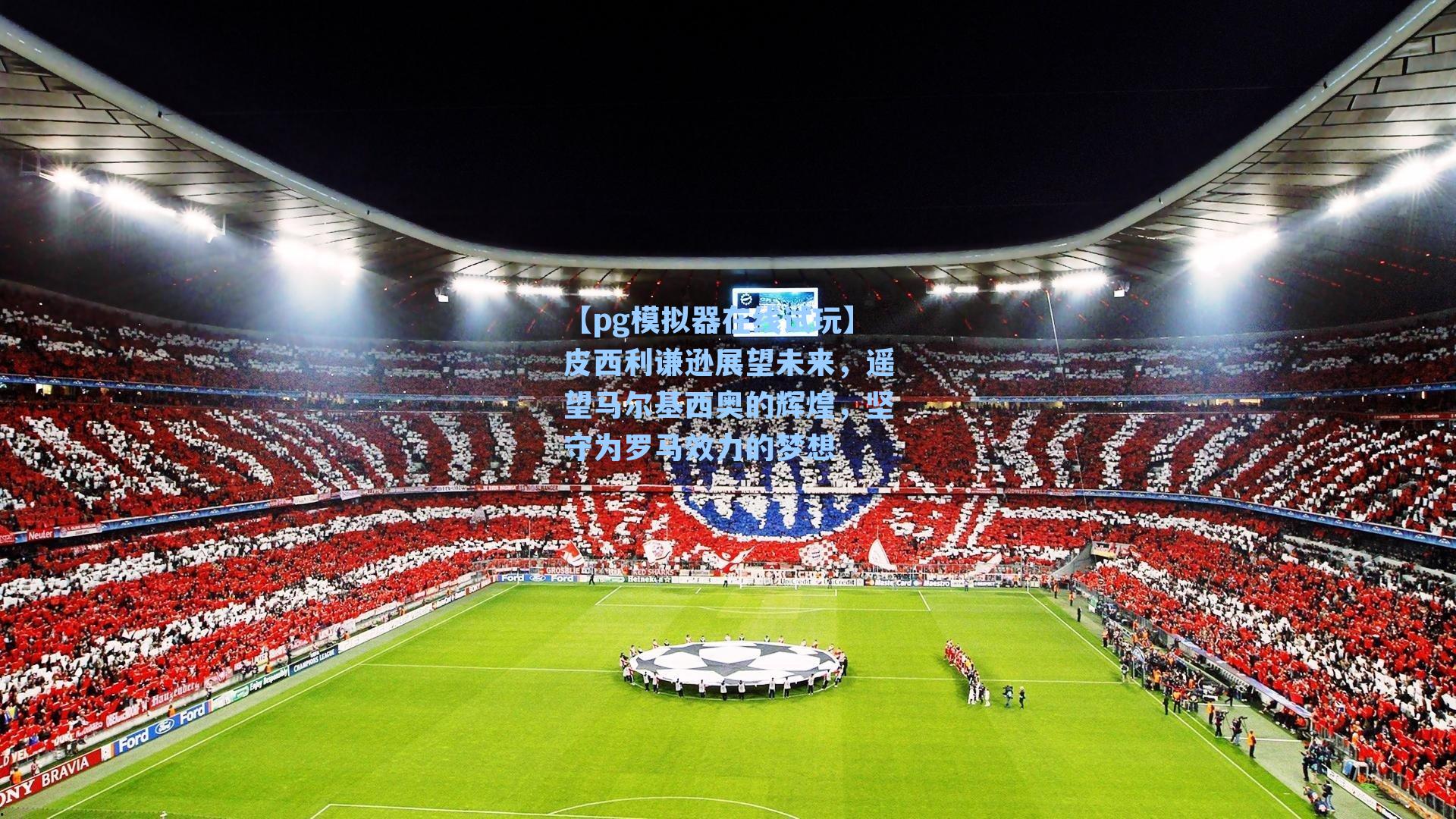 【pg模拟器在线试玩】皮西利谦逊展望未来，遥望马尔基西奥的辉煌，坚守为罗马效力的梦想