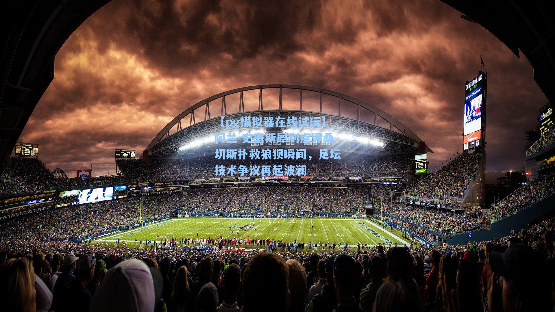 【pg模拟器在线试玩】阿兰-史密斯犀利点评桑切斯扑救狼狈瞬间，足坛技术争议再起波澜