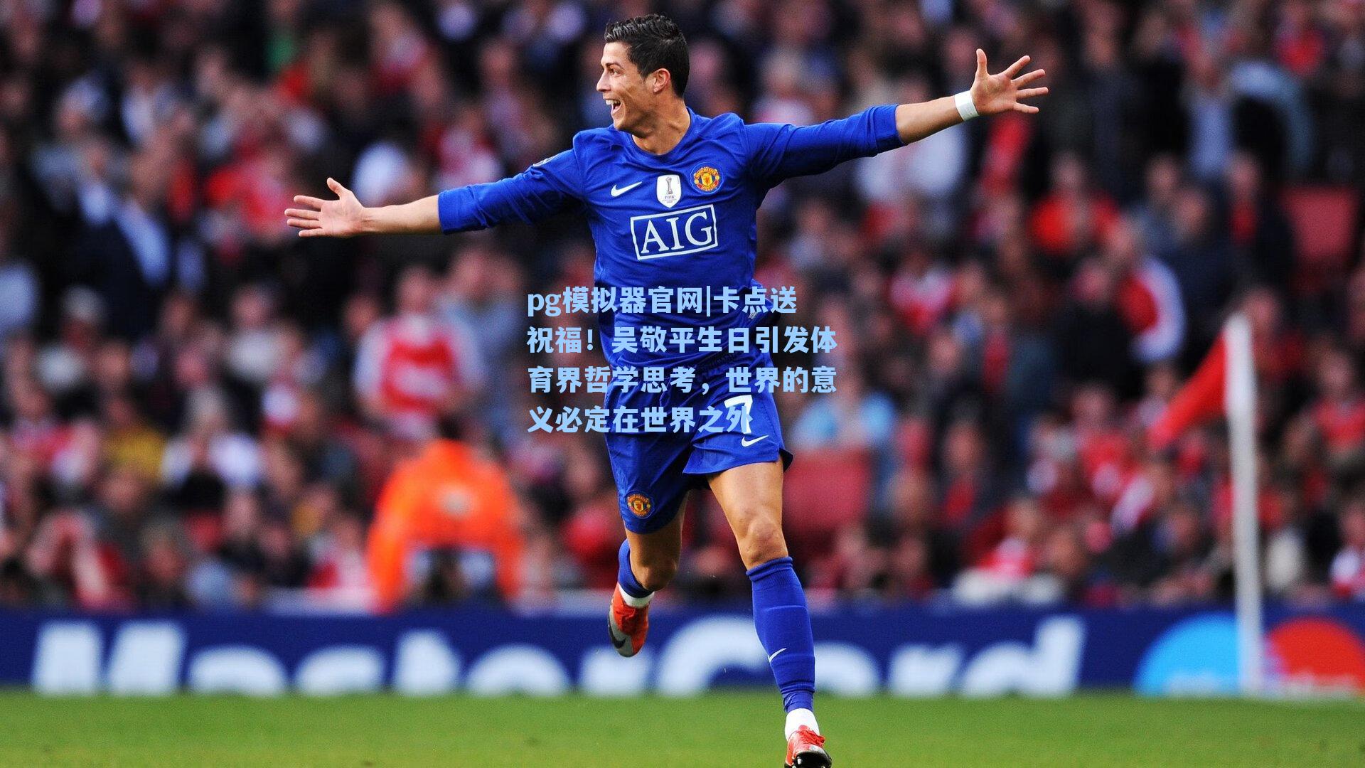 pg模拟器官网|卡点送祝福！吴敬平生日引发体育界哲学思考，世界的意义必定在世界之外