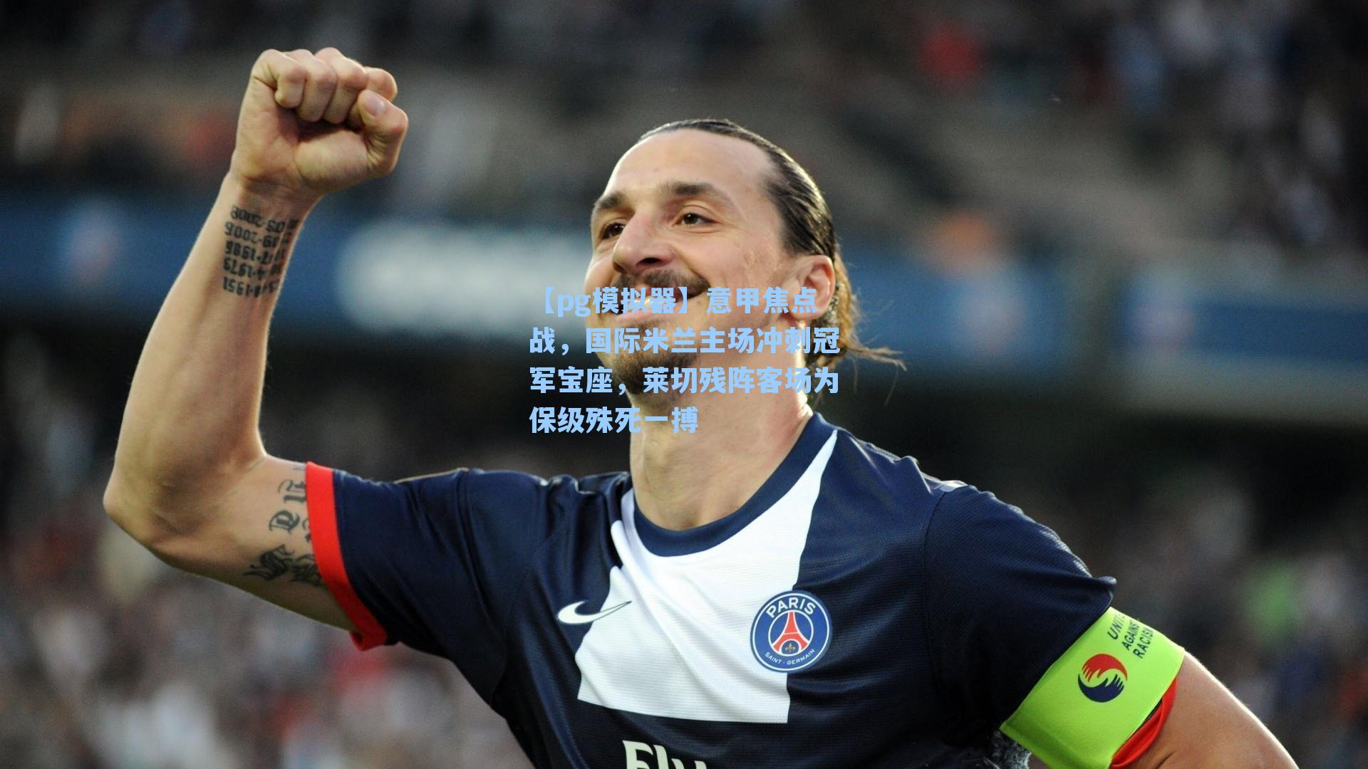 【pg模拟器】意甲焦点战，国际米兰主场冲刺冠军宝座，莱切残阵客场为保级殊死一搏