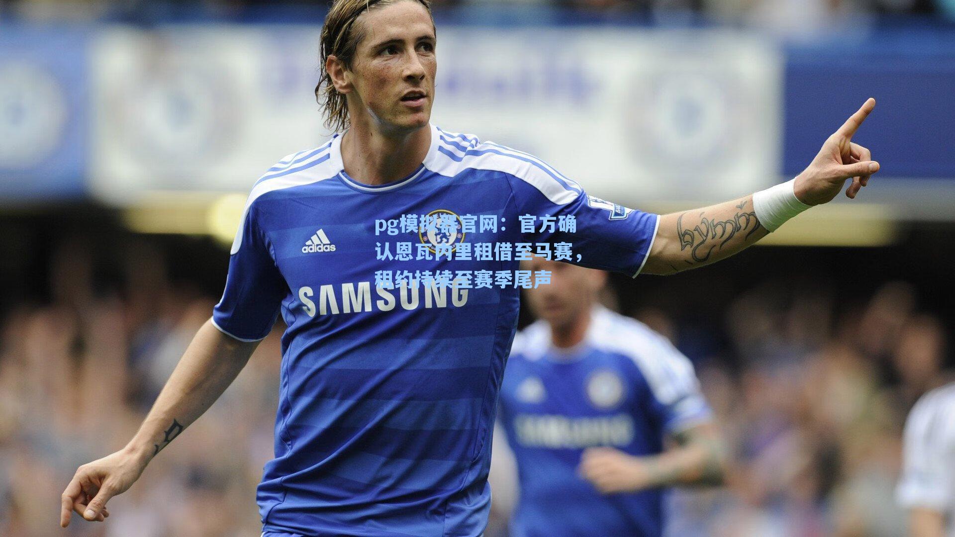 pg模拟器官网：官方确认恩瓦内里租借至马赛，租约持续至赛季尾声