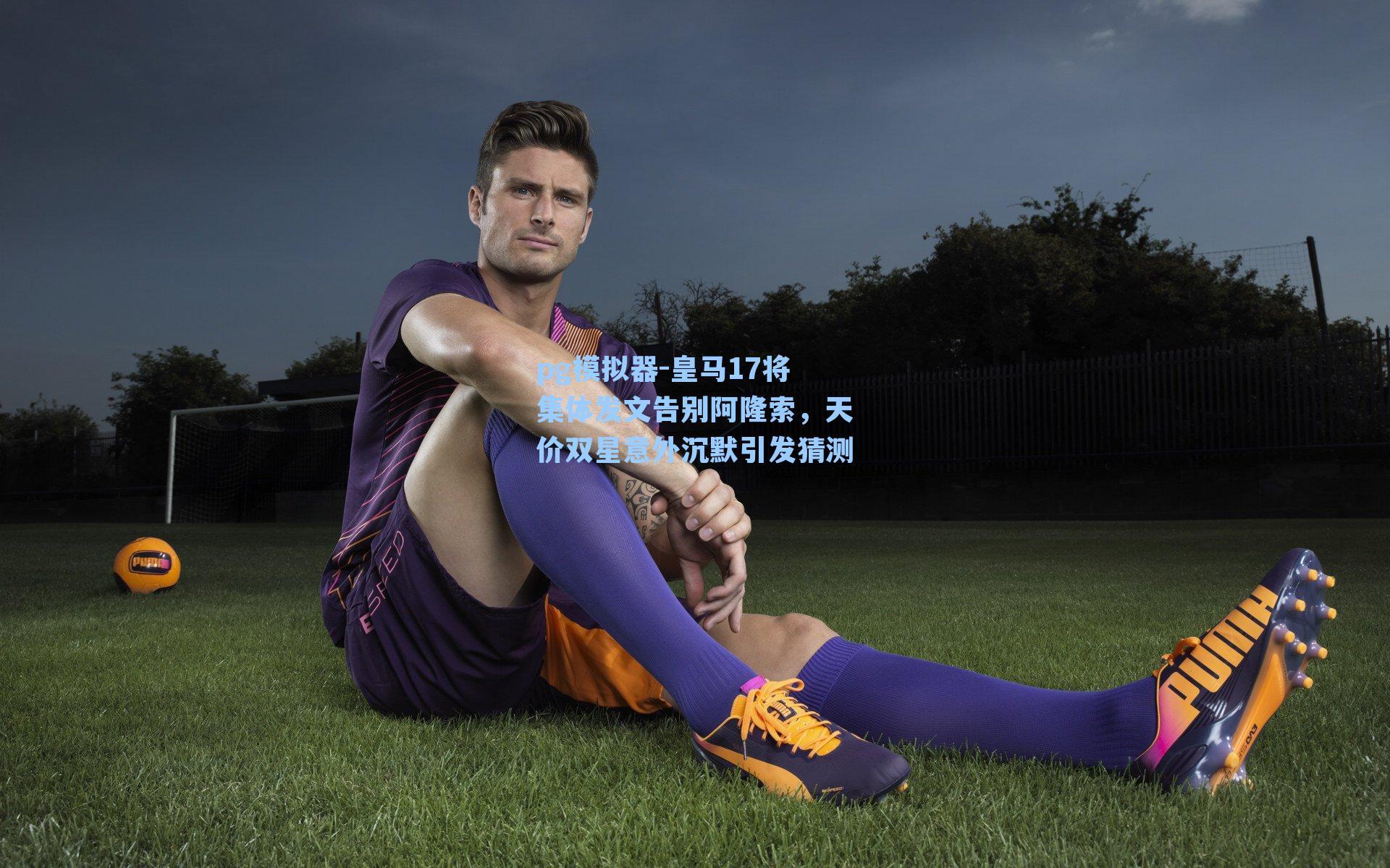 皇马17将集体发文告别阿隆索,天价双星意外沉默引发猜测