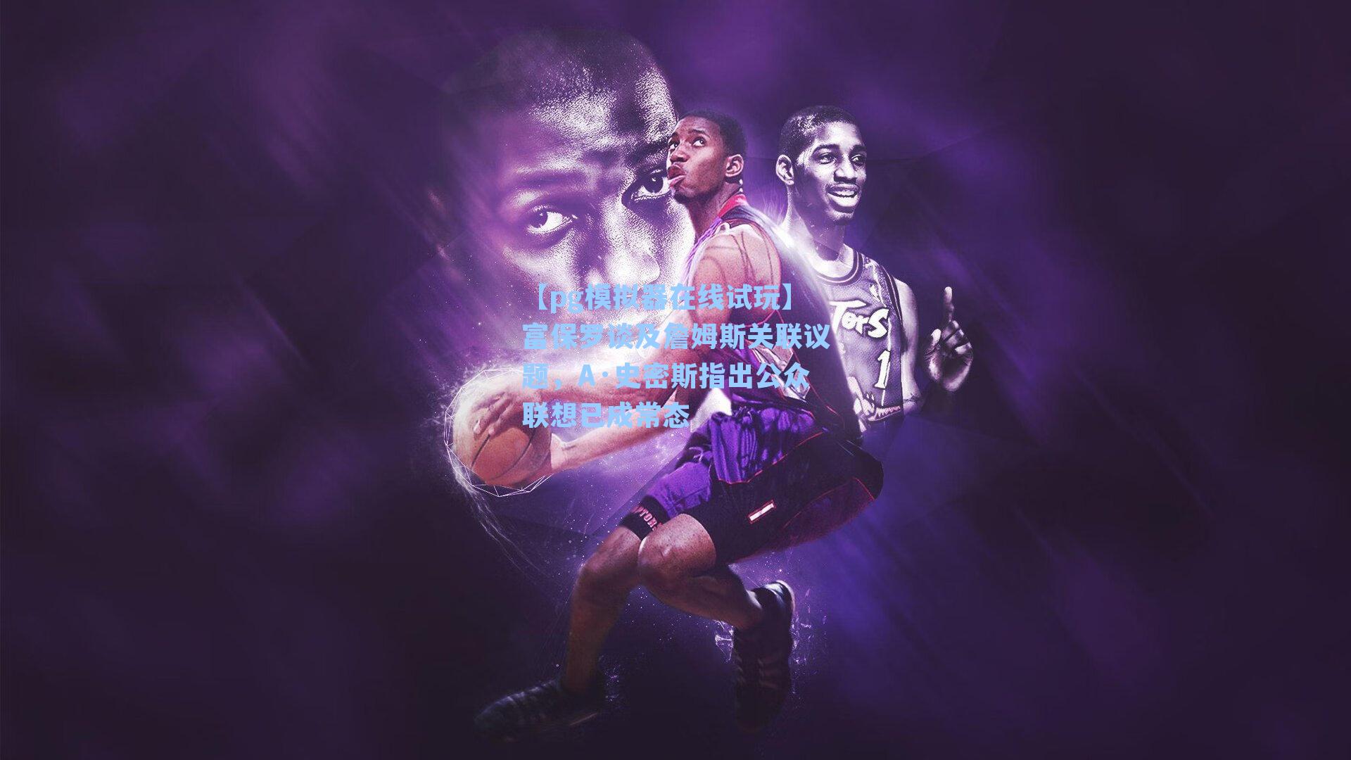 富保罗谈及詹姆斯关联议题，A·史密斯指出公众联想已成常态