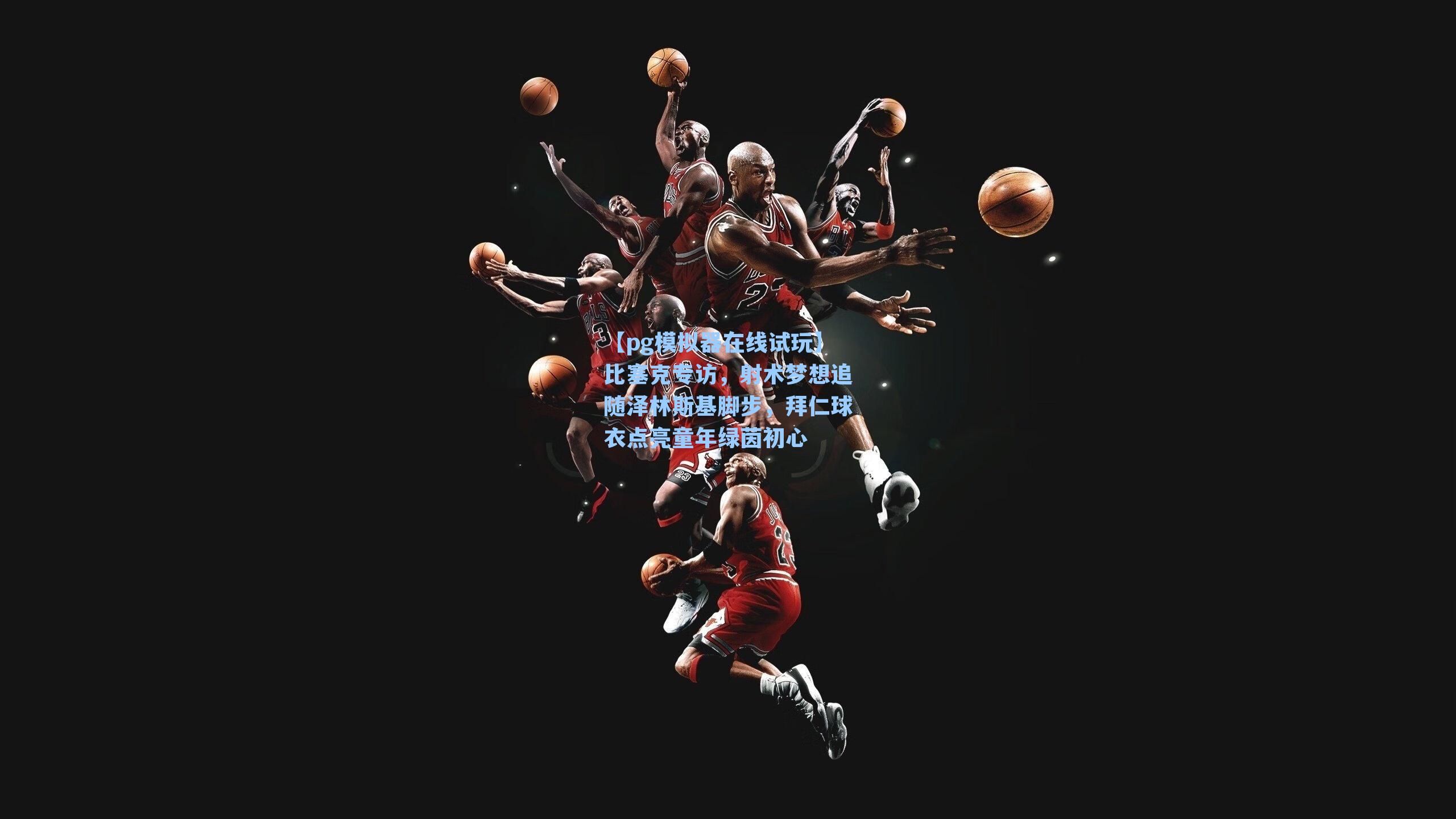 比塞克专访，射术梦想追随泽林斯基脚步，拜仁球衣点亮童年绿茵初心